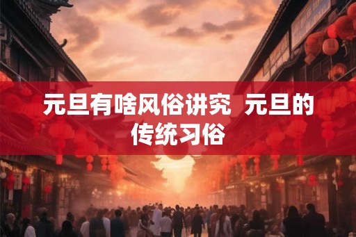 元旦有啥风俗讲究  元旦的传统习俗