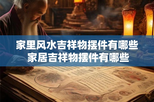 家里风水吉祥物摆件有哪些 家居吉祥物摆件有哪些