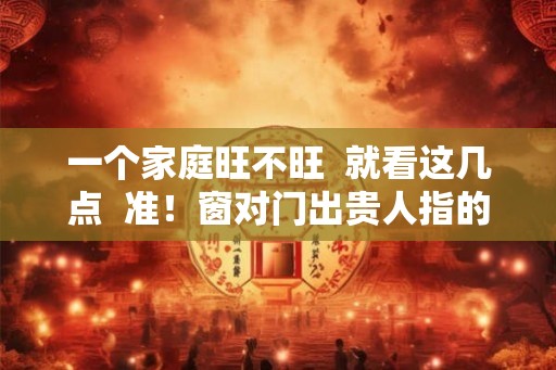 一个家庭旺不旺  就看这几点  准！窗对门出贵人指的是