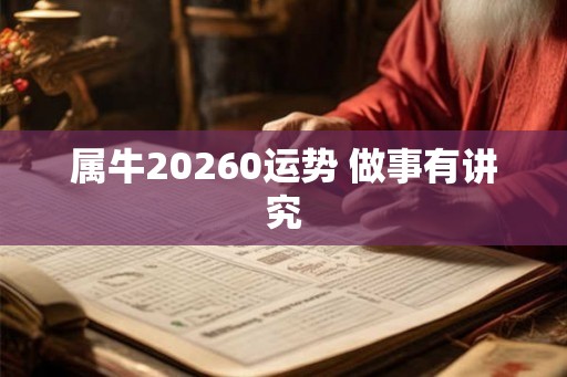 属牛20260运势 做事有讲究 属牛20260运势 做事有讲究
