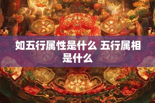 如五行属性是什么 五行属相是什么