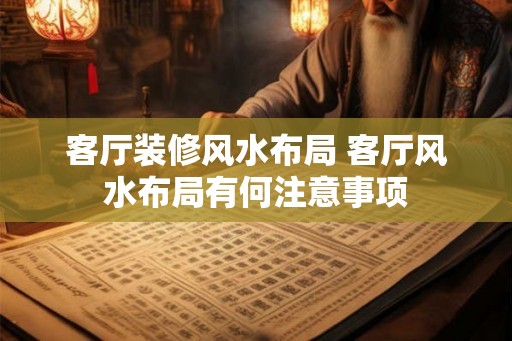 客厅装修风水布局 客厅风水布局有何注意事项