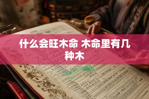 什么会旺木命 木命里有几种木
