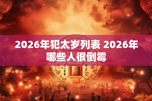 2026年犯太岁列表 2026年哪些人很倒霉