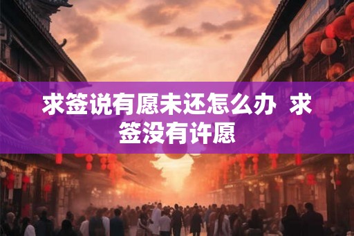 求签说有愿未还怎么办  求签没有许愿