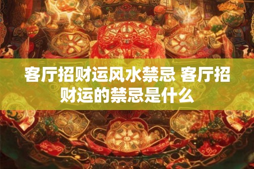 客厅招财运风水禁忌 客厅招财运的禁忌是什么