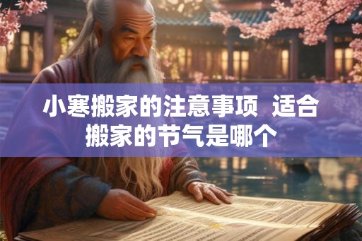 小寒搬家的注意事项  适合搬家的节气是哪个