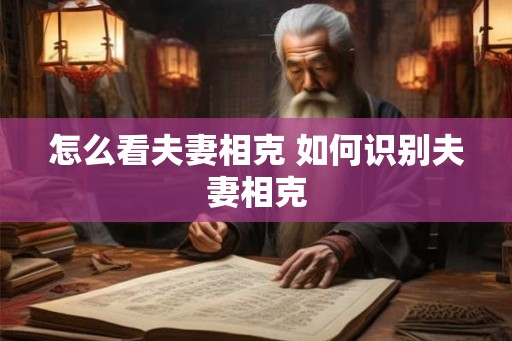 怎么看夫妻相克 如何识别夫妻相克