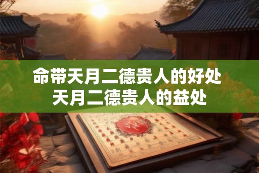 命带天月二德贵人的好处 天月二德贵人的益处