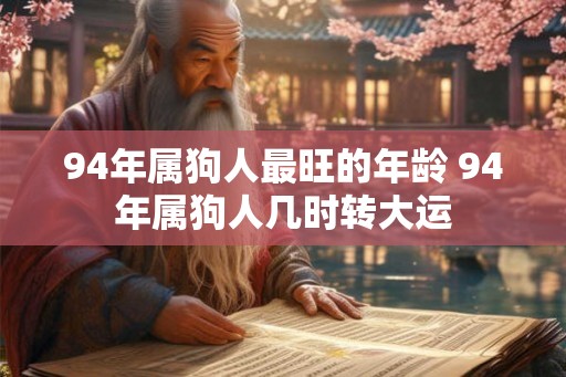 94年属狗人最旺的年龄 94年属狗人几时转大运