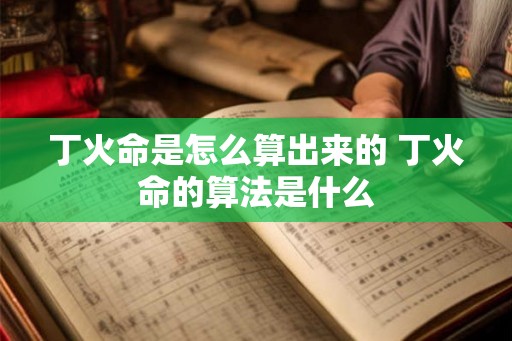 丁火命是怎么算出来的 丁火命的算法是什么 丁火命是怎么算出来的 丁火命的算法是什么