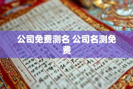 公司免费测名 公司名测免费 公司免费测名 公司名测免费