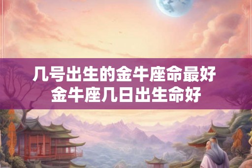 几号出生的金牛座命最好 金牛座几日出生命好