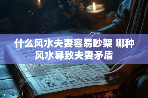 什么风水夫妻容易吵架 哪种风水导致夫妻矛盾