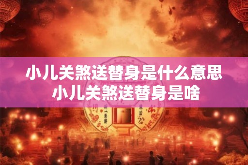小儿关煞送替身是什么意思 小儿关煞送替身是啥