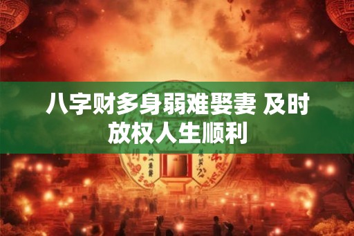 八字财多身弱难娶妻 及时放权人生顺利
