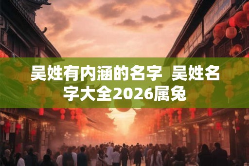 吴姓有内涵的名字  吴姓名字大全2026属兔
