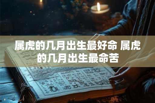 属虎的几月出生最好命 属虎的几月出生最命苦