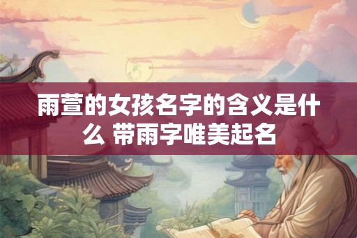 雨萱的女孩名字的含义是什么 带雨字唯美起名