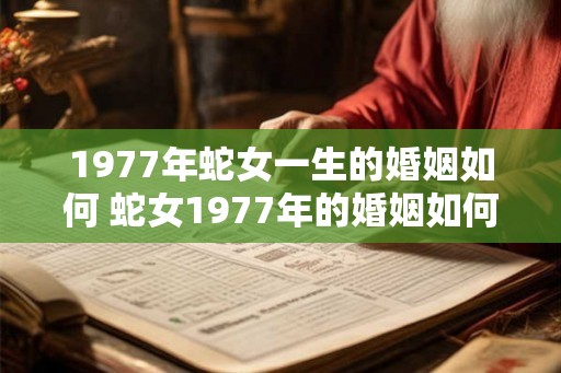 1977年蛇女一生的婚姻如何 蛇女1977年的婚姻如何