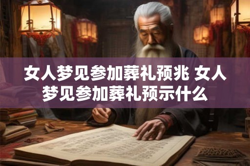 女人梦见参加葬礼预兆 女人梦见参加葬礼预示什么