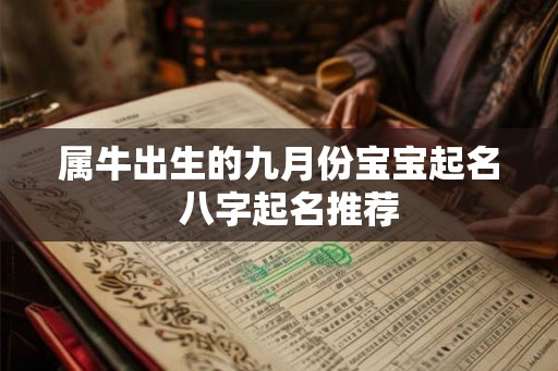 属牛出生的九月份宝宝起名  八字起名推荐