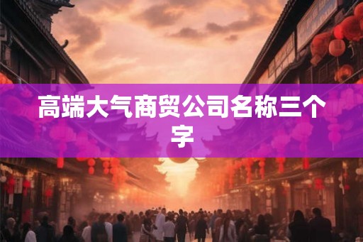 高端大气商贸公司名称三个字