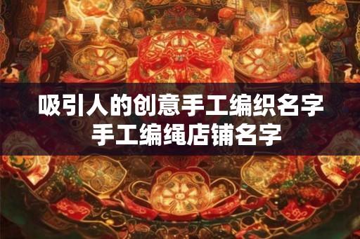 吸引人的创意手工编织名字  手工编绳店铺名字