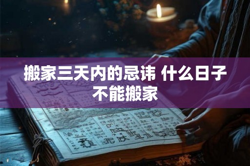 搬家三天内的忌讳 什么日子不能搬家
