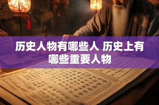 历史人物有哪些人 历史上有哪些重要人物