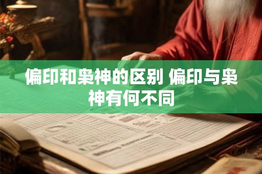 偏印和枭神的区别 偏印与枭神有何不同 偏印和枭神的区别 偏印与枭神有何不同