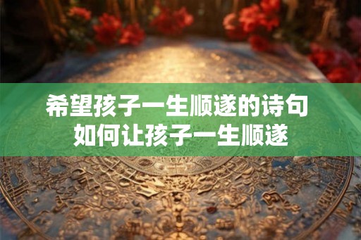 希望孩子一生顺遂的诗句 如何让孩子一生顺遂