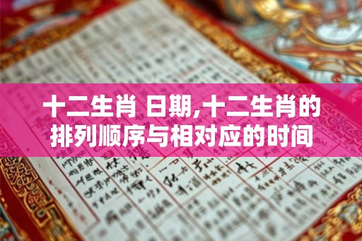 十二生肖 日期,十二生肖的排列顺序与相对应的时间