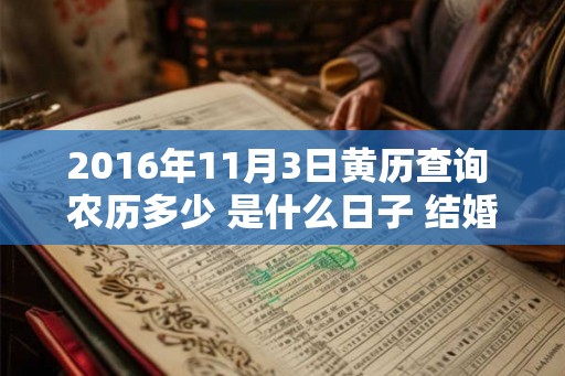 2016年11月3日黄历查询 农历多少 是什么日子 结婚吉时 2016年11月3日黄历查询 农历多少 是什么日子 结婚吉时