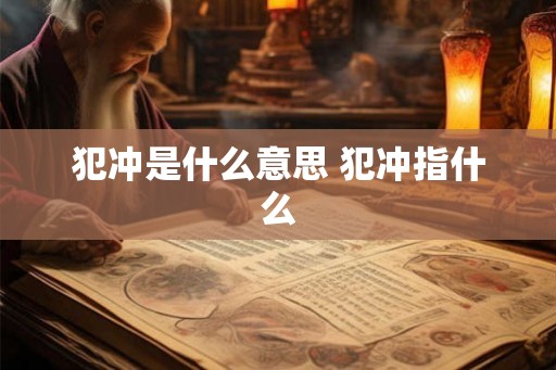 犯冲是什么意思 犯冲指什么