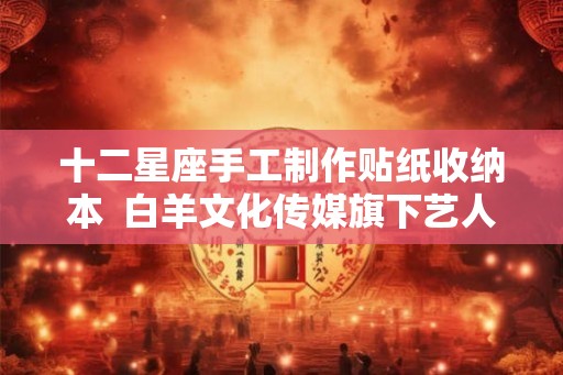 十二星座手工制作贴纸收纳本  白羊文化传媒旗下艺人