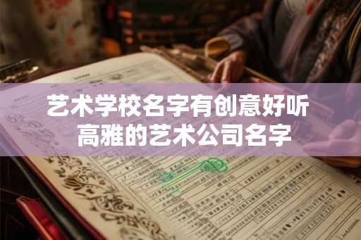 艺术学校名字有创意好听  高雅的艺术公司名字
