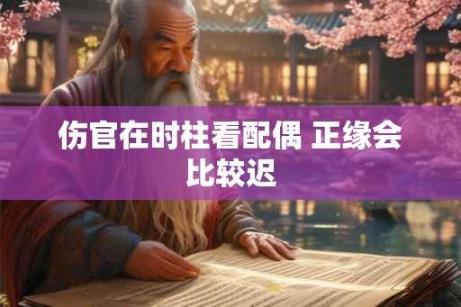 伤官在时柱看配偶 正缘会比较迟