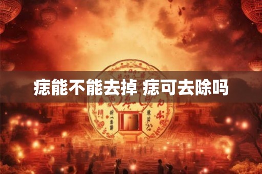 痣能不能去掉 痣可去除吗 痣能不能去掉 痣可去除吗