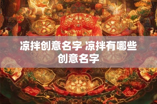 凉拌创意名字 凉拌有哪些创意名字 凉拌创意名字 凉拌有哪些创意名字