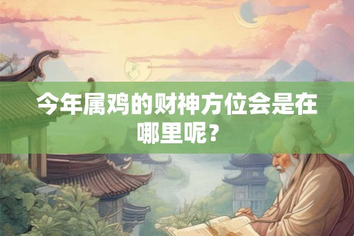 今年属鸡的财神方位会是在哪里呢？