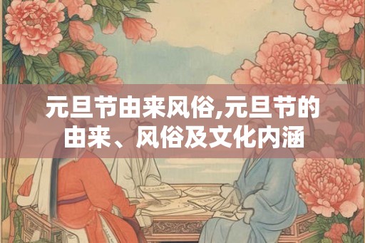 元旦节由来风俗,元旦节的由来、风俗及文化内涵
