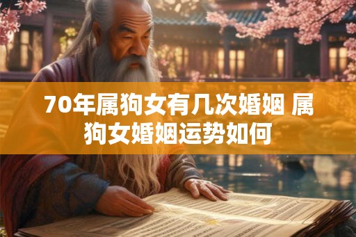 70年属狗女有几次婚姻 属狗女婚姻运势如何