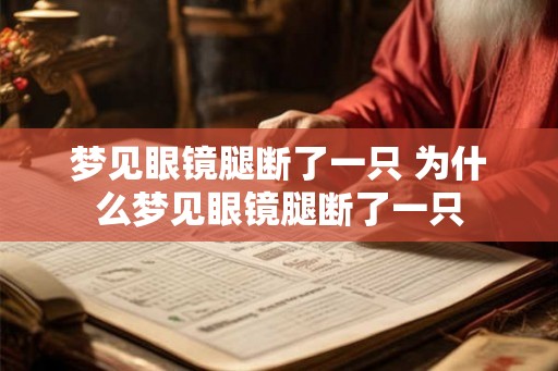 梦见眼镜腿断了一只 为什么梦见眼镜腿断了一只