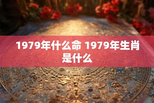 1979年什么命 1979年生肖是什么