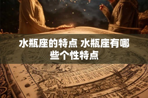 水瓶座的特点 水瓶座有哪些个性特点