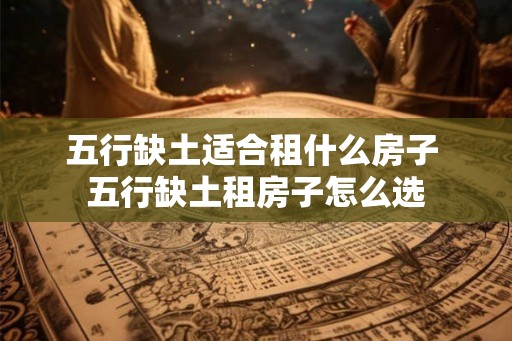 五行缺土适合租什么房子 五行缺土租房子怎么选