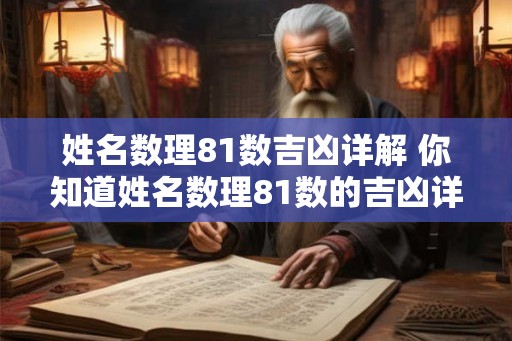 姓名数理81数吉凶详解 你知道姓名数理81数的吉凶详解吗 姓名数理81数吉凶详解 你知道姓名数理81数的吉凶详解吗