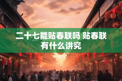 二十七能贴春联吗 贴春联有什么讲究