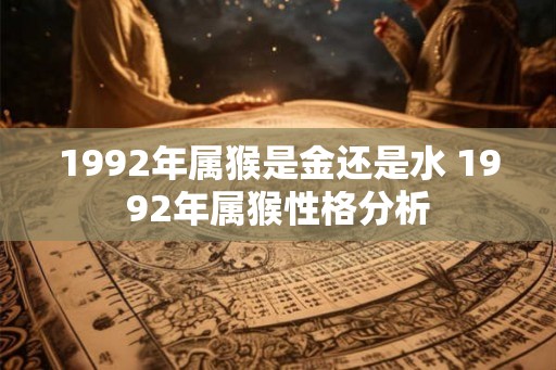 1992年属猴是金还是水 1992年属猴性格分析